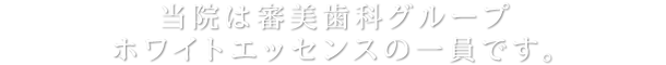 当院は審美歯科グループ　ホワイトエッセンスの一員です。