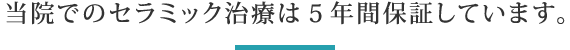 当院でのセラミック治療は５年間保証しています。