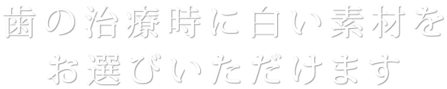 歯の治療時に白い素材をお選びいただけます