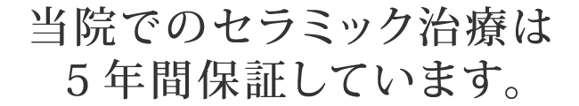 当院でのセラミック治療は５年間保証しています。