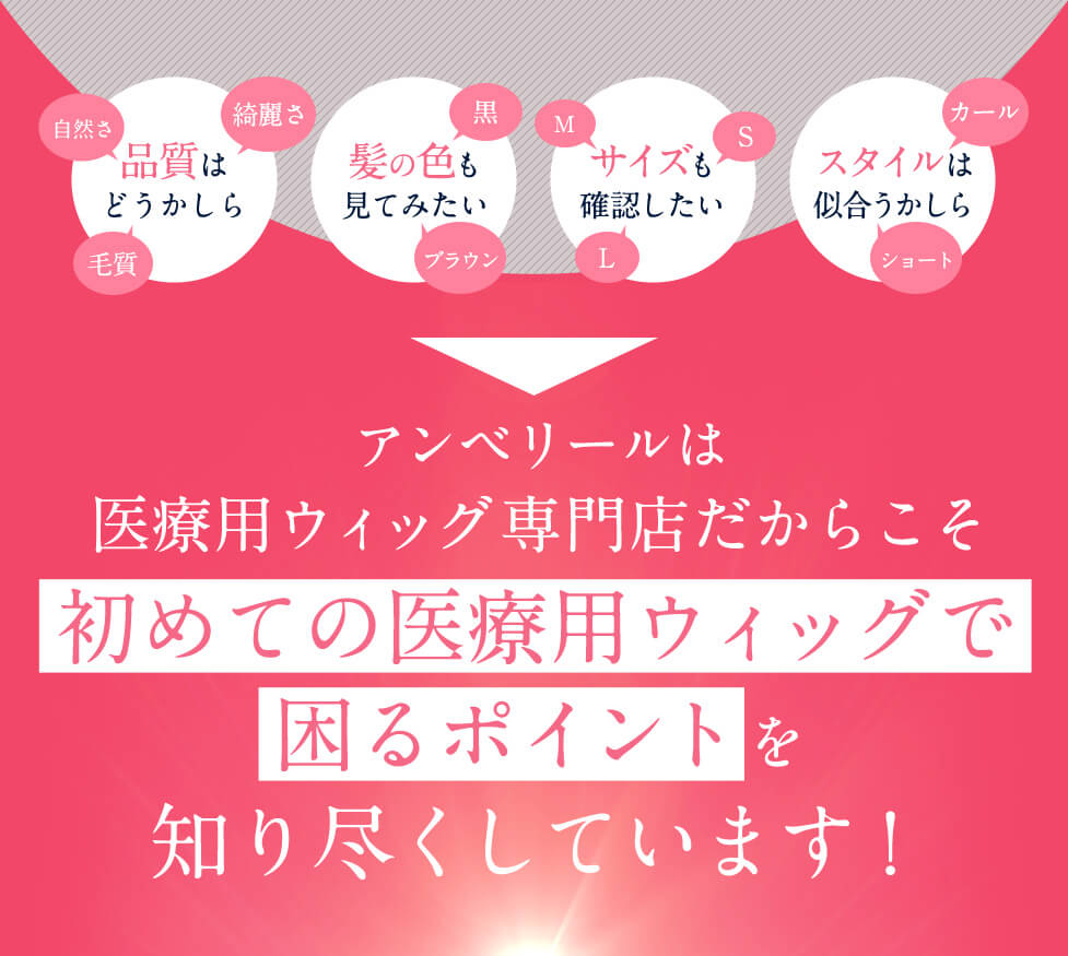 アンベリールは医療用ウィッグ専門店だからこそ初めての医療用ウィッグで困るポイントを知り尽くしています！