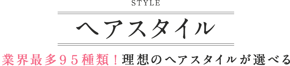 業界最多９５種類！理想のヘアスタイルが選べる