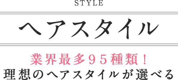 業界最多９５種類！理想のヘアスタイルが選べる