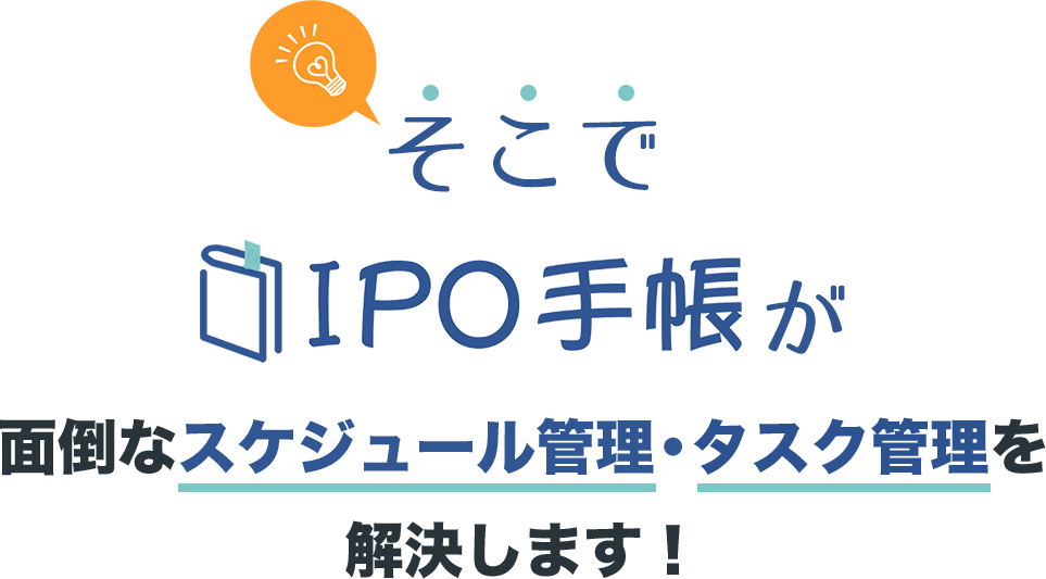 そこでIPO手帳が面倒なスケジュール管理・タスク管理を解決します！