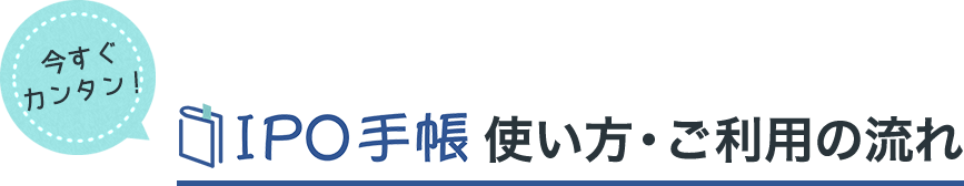 IPO手帳使い方・ご利用の流れ