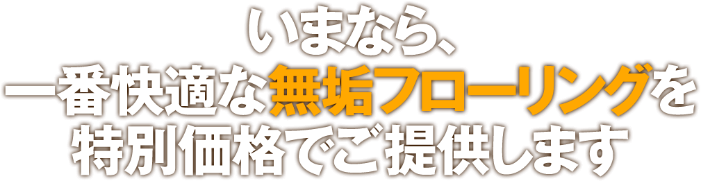 いまなら、一番快適な無垢フローリングを特別価格でご提供します