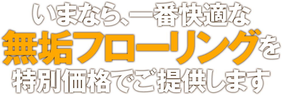 いまなら、一番快適な無垢フローリングを特別価格でご提供します