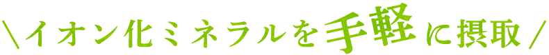 イオン化ミネラルを手軽に摂取