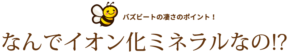 バズビートの凄さのポイント！なんでイオン化ミネラルなの!?