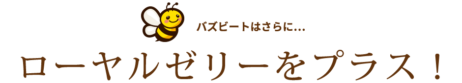 バズビートはさらに…ローヤルゼリーをプラス！