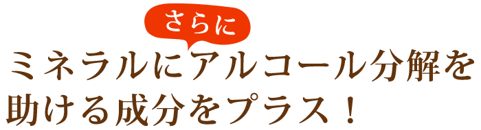 さらにミネラルにアルコール分解を助ける成分をプラス！